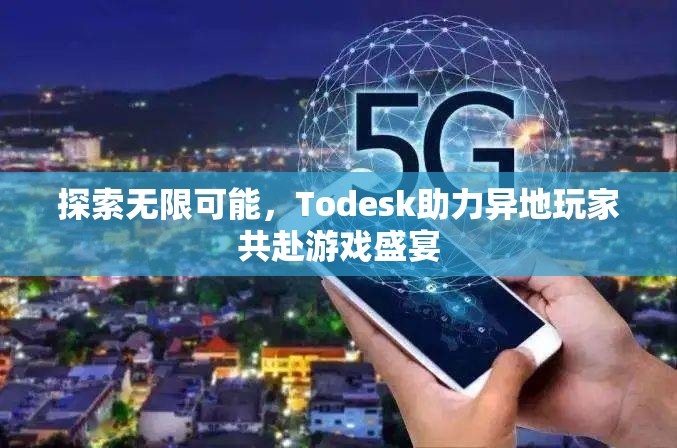 Todesk，助力異地玩家共赴游戲盛宴，探索無(wú)限可能
