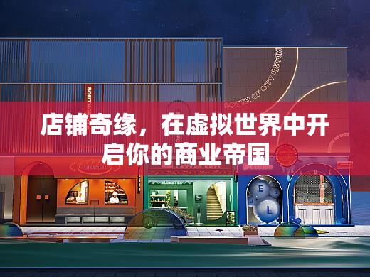 虛擬世界中的商業(yè)奇緣，開啟你的店鋪帝國之旅
