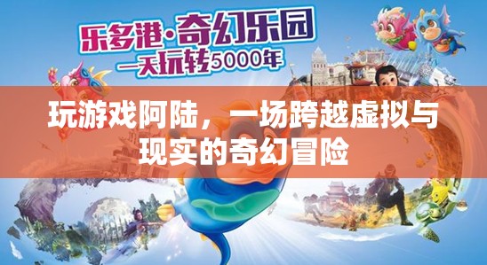 阿陸的奇幻之旅，跨越虛擬與現(xiàn)實(shí)的冒險(xiǎn)游戲