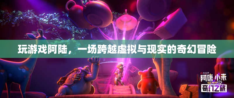 阿陸的奇幻之旅，跨越虛擬與現(xiàn)實(shí)的冒險(xiǎn)游戲