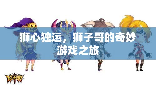 獅心獨運，獅子哥的奇幻游戲冒險