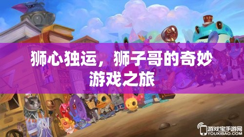 獅心獨運，獅子哥的奇幻游戲冒險
