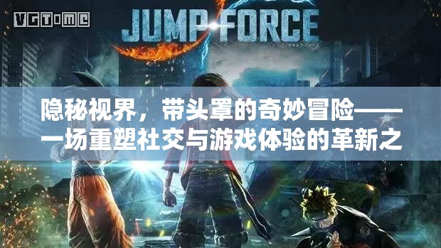 隱秘視界，帶頭罩的奇妙冒險(xiǎn)——重塑社交與游戲體驗(yàn)的革新之旅