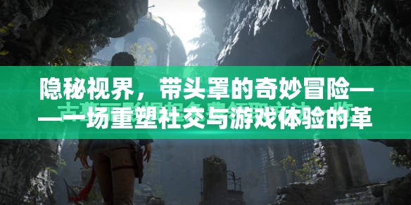 隱秘視界，帶頭罩的奇妙冒險(xiǎn)——重塑社交與游戲體驗(yàn)的革新之旅