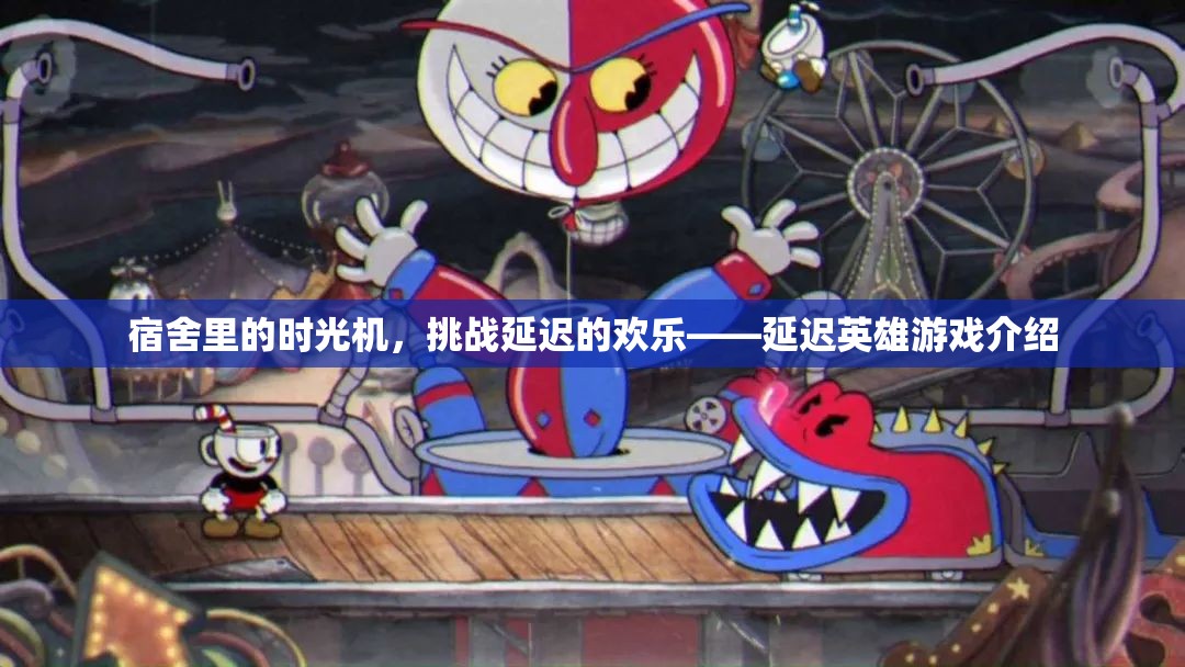 宿舍時(shí)光機(jī)，挑戰(zhàn)延遲的歡樂(lè)——揭秘延遲英雄游戲