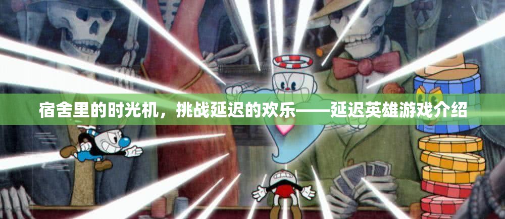 宿舍時(shí)光機(jī)，挑戰(zhàn)延遲的歡樂(lè)——揭秘延遲英雄游戲