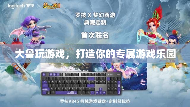 打造個性化游戲樂園，大魯陪你暢游數(shù)字世界