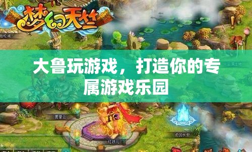 打造個性化游戲樂園，大魯陪你暢游數(shù)字世界