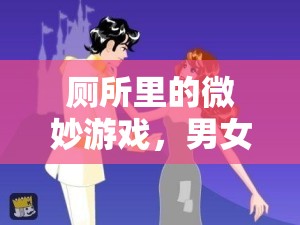 廁所里的微妙游戲，男女共舞的趣味挑戰(zhàn)