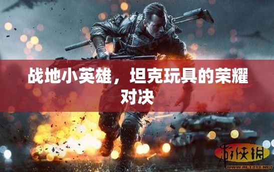 戰(zhàn)地小英雄，坦克玩具的榮耀對決
