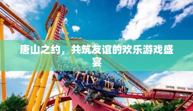 唐山之約，共筑友誼的歡樂游戲盛宴