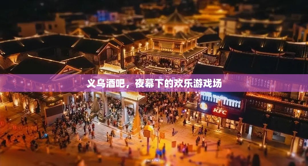 義烏酒吧，夜幕下的歡樂游戲場