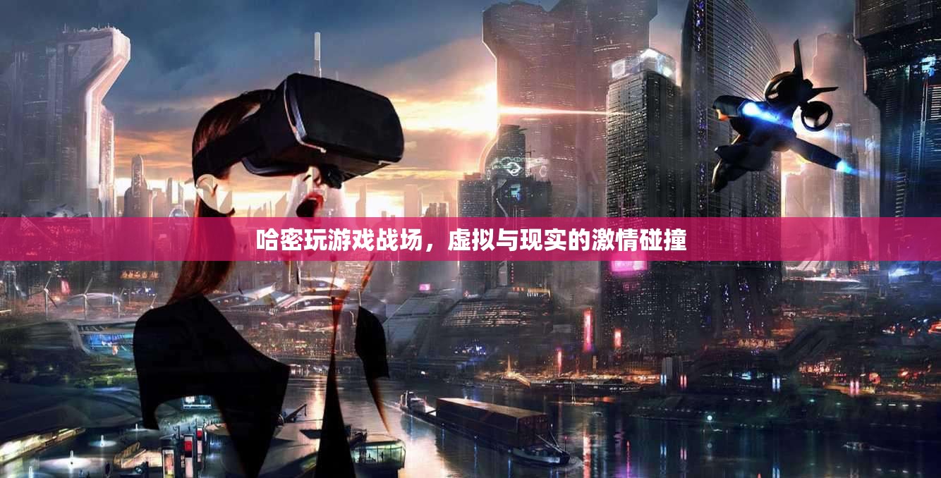 哈密游戲，虛擬與現(xiàn)實戰(zhàn)場的激情碰撞