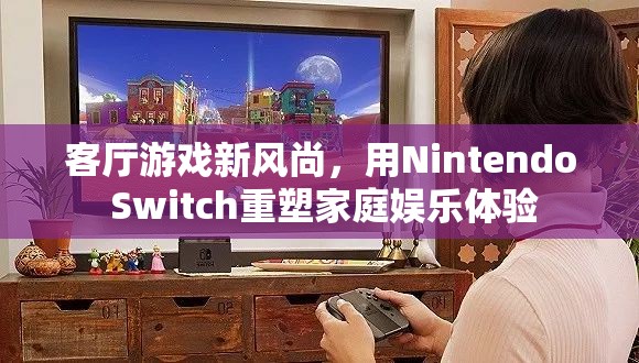 Nintendo Switch，重塑家庭娛樂(lè)體驗(yàn)的客廳游戲新風(fēng)尚