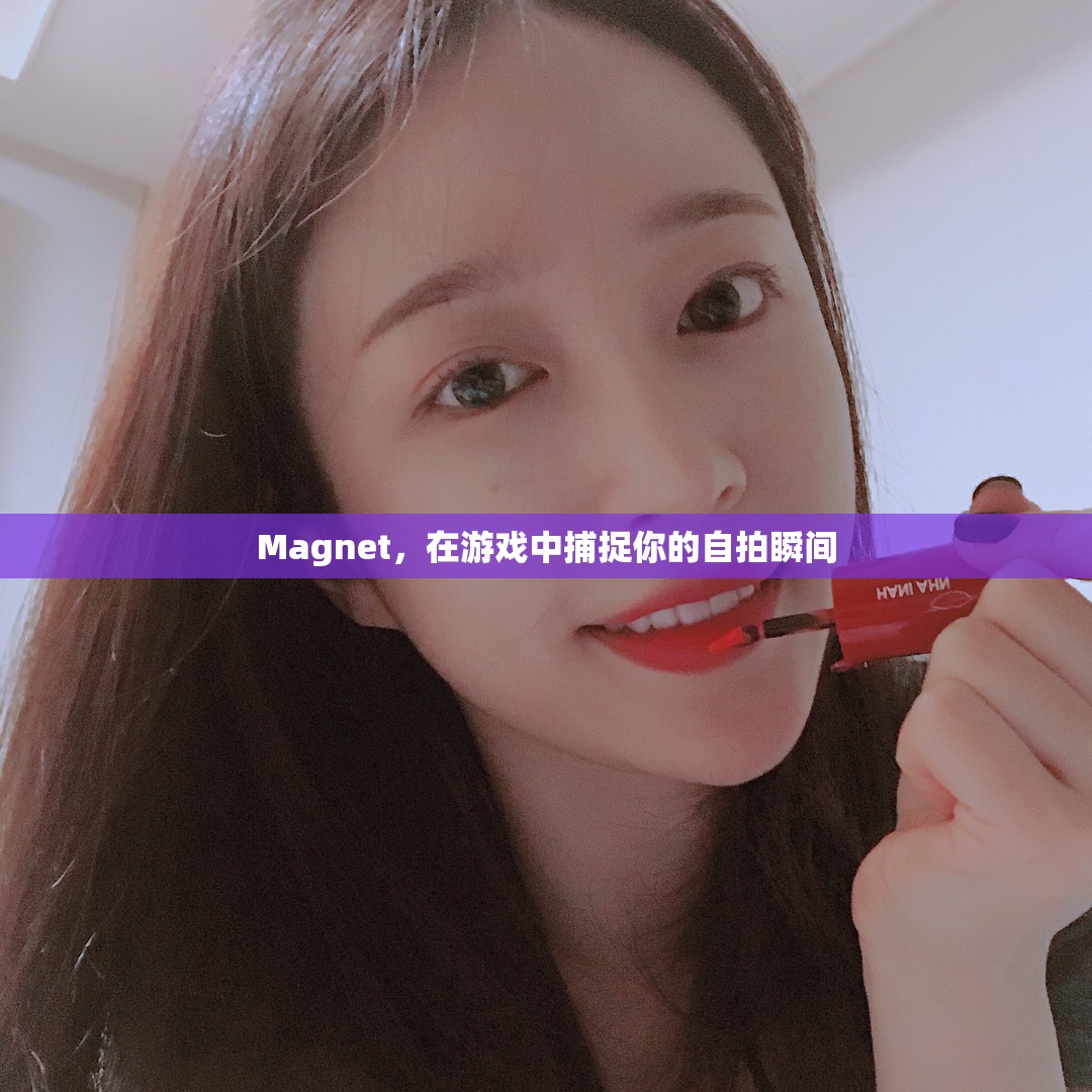 游戲中的自拍神器，Magnet捕捉你的精彩瞬間