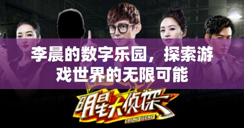李晨的數(shù)字樂園，解鎖游戲世界的無限可能