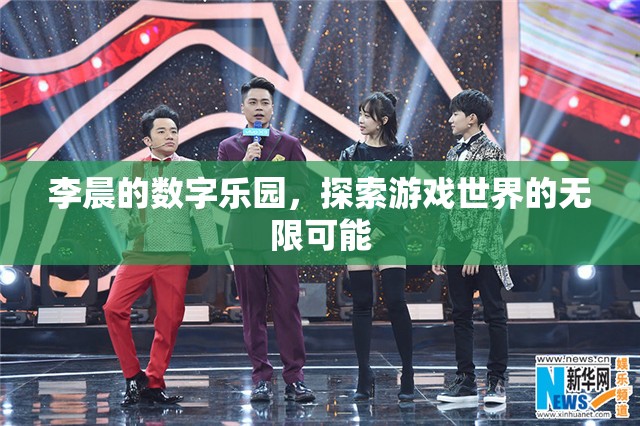 李晨的數(shù)字樂園，解鎖游戲世界的無限可能