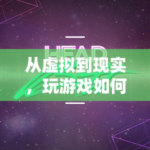 從虛擬到現(xiàn)實(shí)，游戲如何重塑我的人生軌跡