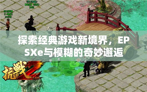 探索經(jīng)典游戲新境界，EPSXe與模糊的奇妙邂逅