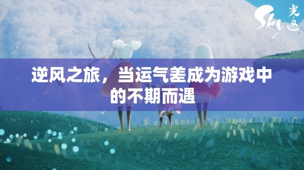 逆風之旅，運氣差也能成為游戲中的不期而遇