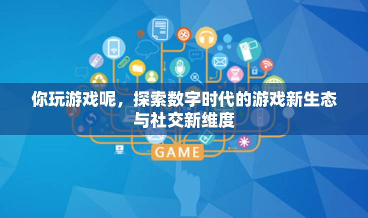 探索數字時代游戲新生態(tài)與社交新維度