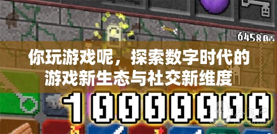 探索數字時代游戲新生態(tài)與社交新維度