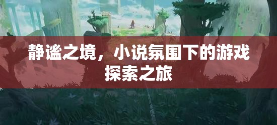 靜謐之境，小說氛圍下的游戲探索之旅
