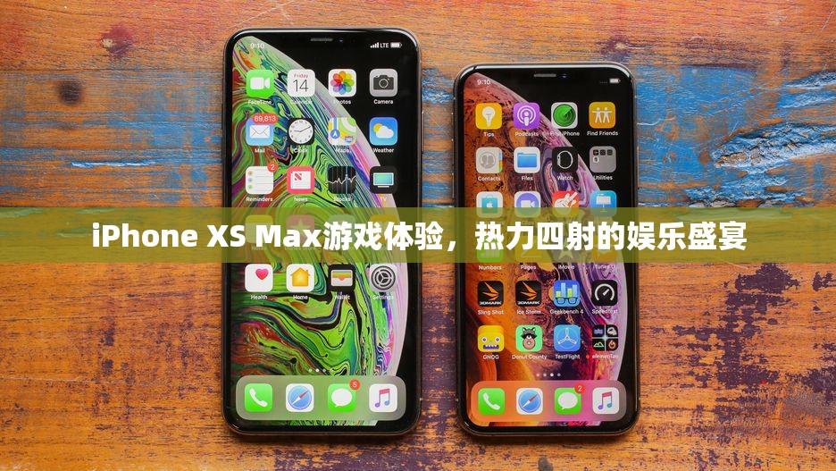 iPhone XS Max，熱力四射的娛樂盛宴，極致游戲體驗