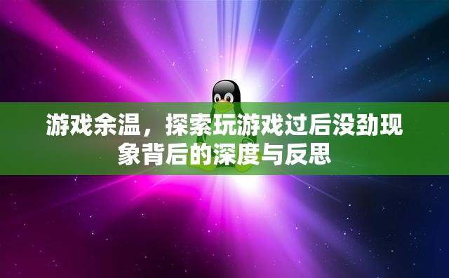 游戲余溫，探索玩后沒勁現(xiàn)象的深度與反思