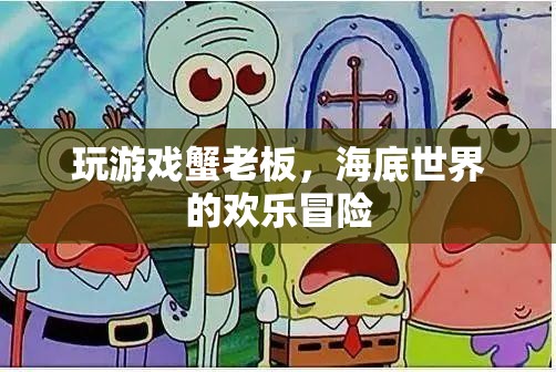 蟹老板的歡樂海底冒險(xiǎn)，解鎖游戲世界的無限樂趣