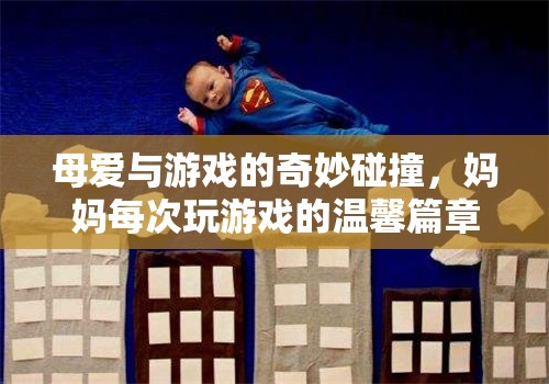 母愛與游戲的奇妙交融，媽媽每次玩游戲的溫馨篇章