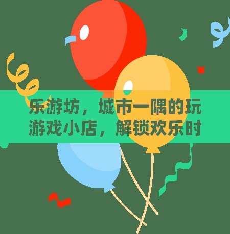 樂(lè)游坊，城市中的游戲秘境，解鎖歡樂(lè)時(shí)光的鑰匙