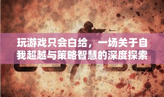 從白給到策略大師，一場(chǎng)關(guān)于自我超越與游戲智慧的深度探索