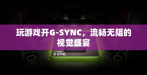 G-SYNC加持，解鎖游戲視覺(jué)流暢新境界