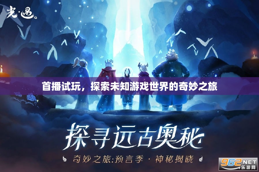 首播試玩，開啟探索未知游戲世界的奇妙之旅