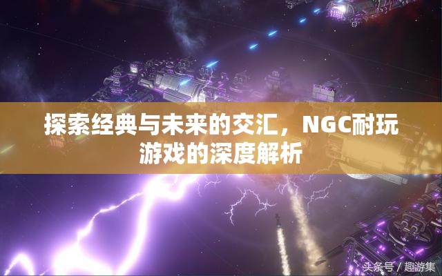 經(jīng)典與未來的碰撞，NGC耐玩游戲的深度探索