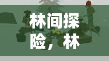 林間探險(xiǎn)，林工的奇妙游戲之旅