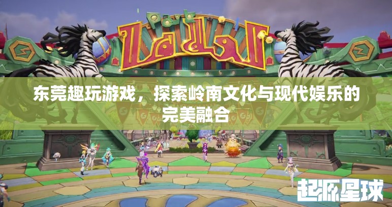 嶺南文化與現(xiàn)代娛樂的碰撞，東莞趣玩游戲的獨(dú)特魅力
