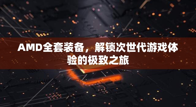 AMD全套裝備，解鎖次世代游戲體驗(yàn)的極致之旅