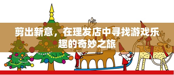 剪出新意，在理發(fā)店中尋找游戲樂(lè)趣的奇妙之旅