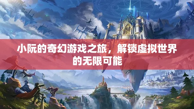 小阮的奇幻游戲之旅，解鎖虛擬世界的無限可能