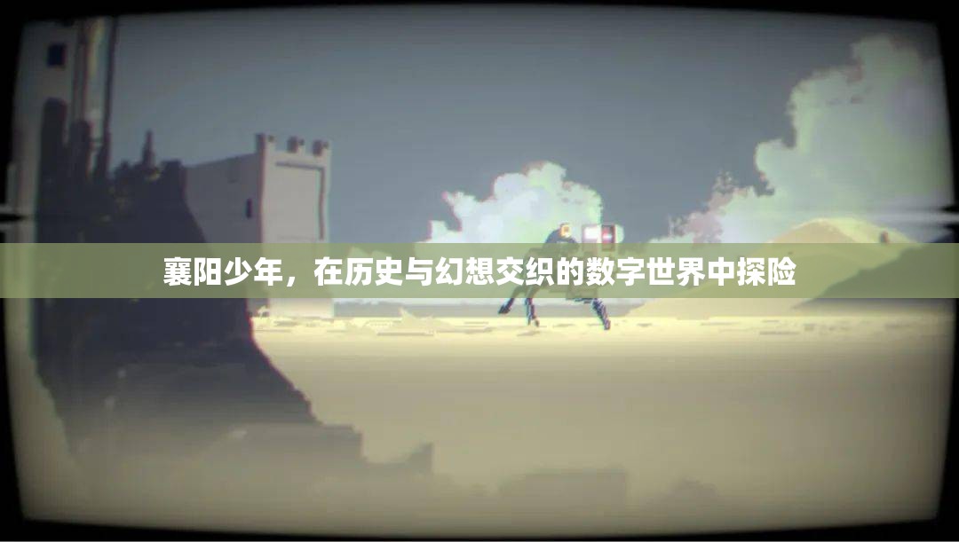 襄陽少年的數(shù)字世界探險，歷史與幻想的交織之旅