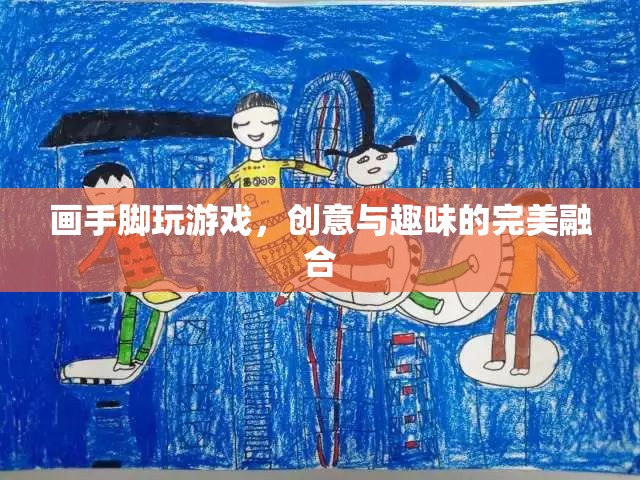 手腳繪趣，創(chuàng)意與趣味的完美游戲融合