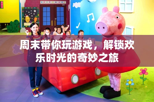 周末游戲之旅，解鎖歡樂時(shí)光的奇妙冒險(xiǎn)