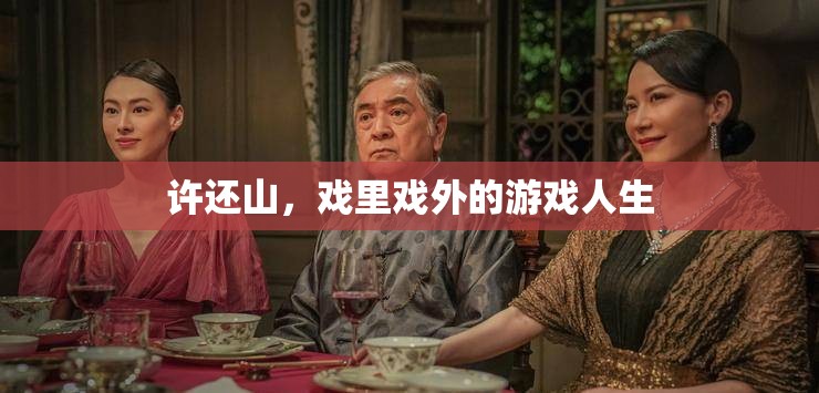許還山，戲里戲外的多彩人生