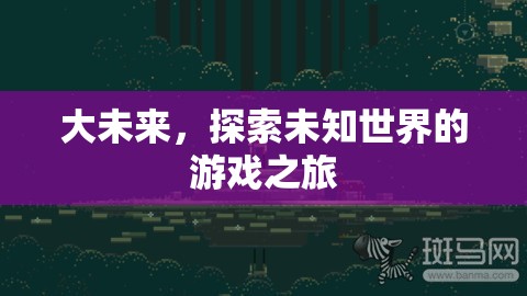 探索未知，大未來(lái)游戲之旅的奇幻冒險(xiǎn)
