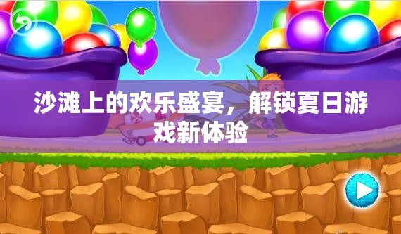 沙灘上的歡樂盛宴，解鎖夏日游戲新體驗