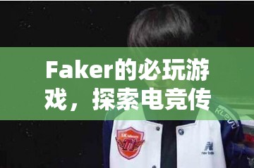Faker的必玩游戲，探索電競(jìng)傳奇的經(jīng)典之旅