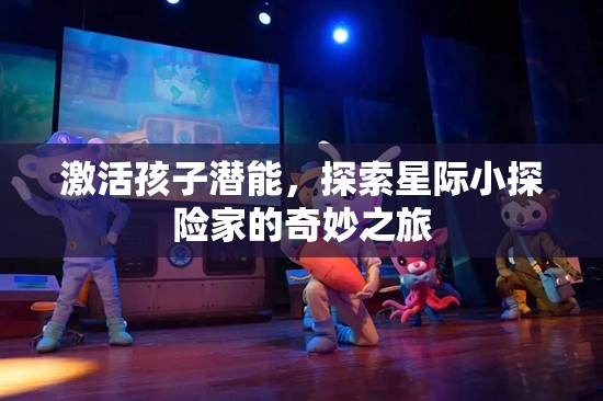 激發(fā)潛能，星際小探險家的奇妙之旅