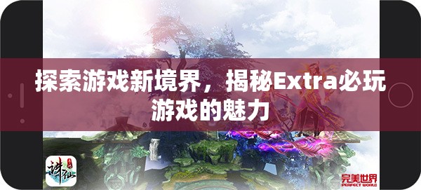 揭秘Extra必玩游戲，探索游戲新境界的魅力之旅